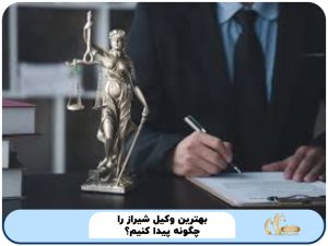 بهترین وکیل شیراز را چگونه پیدا کنیم؟